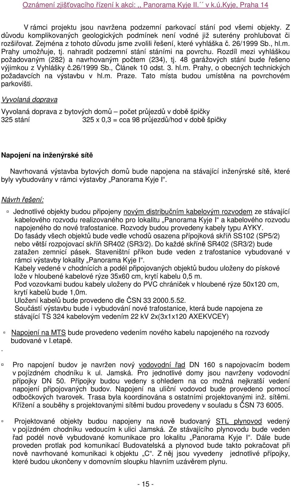 Rozdíl mezi vyhláškou požadovaným (282) a navrhovaným počtem (234), tj. 48 garážových stání bude řešeno výjimkou z Vyhlášky č.26/1999 Sb., Článek 10 odst. 3. hl.m. Prahy, o obecných technických požadavcích na výstavbu v hl.