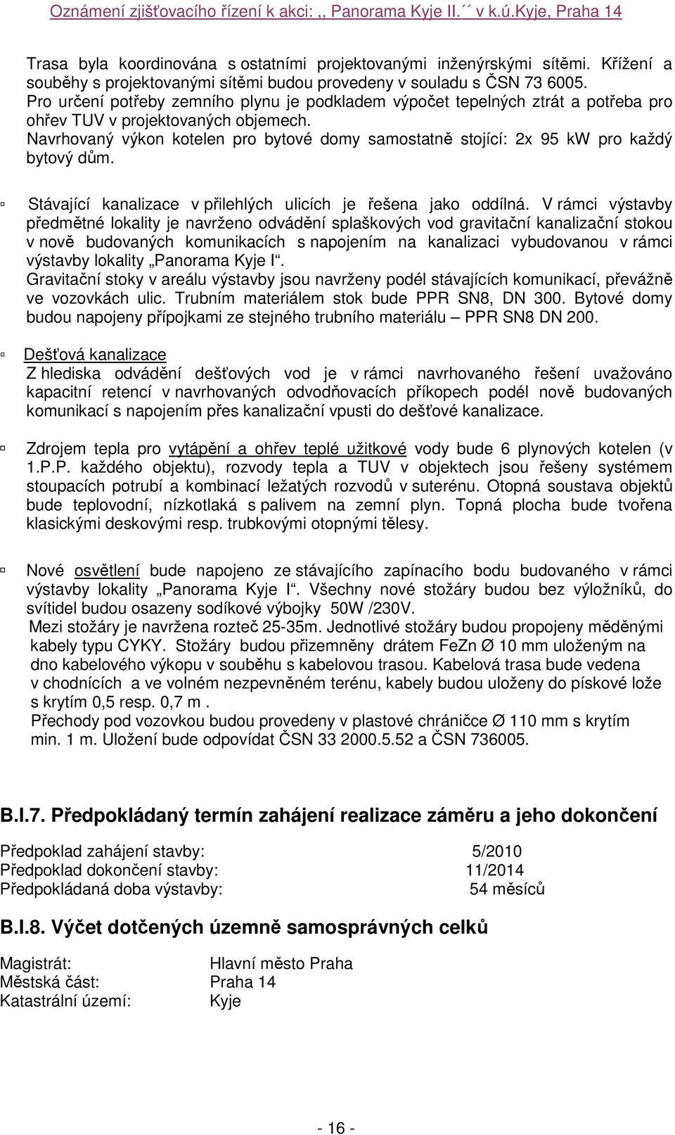 Navrhovaný výkon kotelen pro bytové domy samostatně stojící: 2x 95 kw pro každý bytový dům. Stávající kanalizace v přilehlých ulicích je řešena jako oddílná.