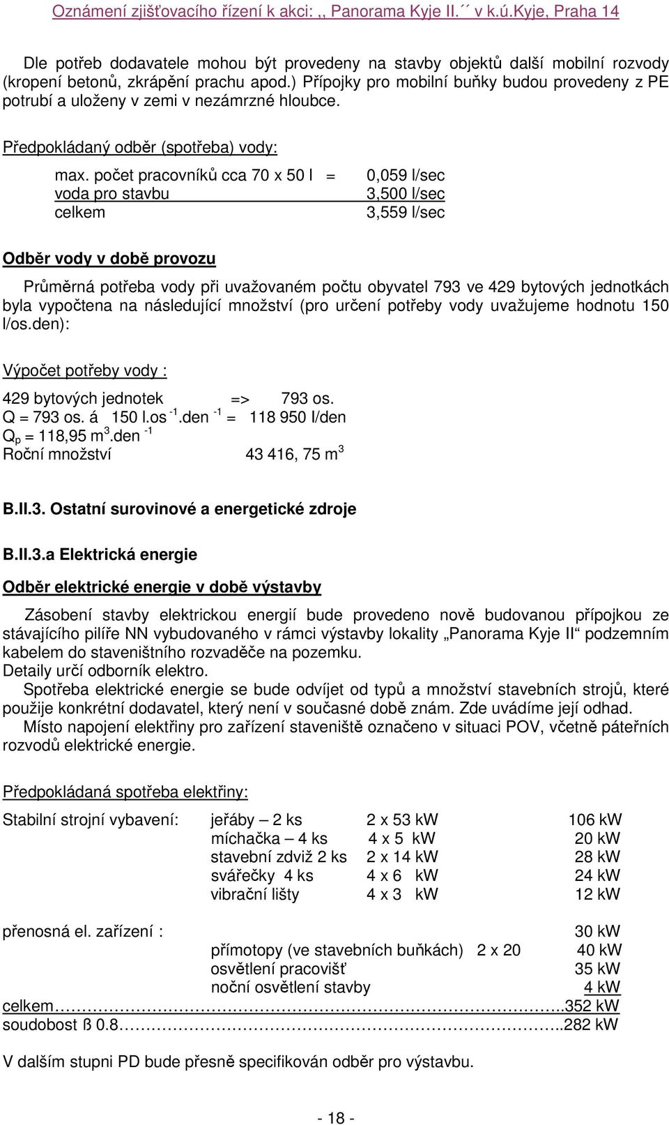 počet pracovníků cca 70 x 50 l = voda pro stavbu celkem 0,059 l/sec 3,500 l/sec 3,559 l/sec Odběr vody v době provozu Průměrná potřeba vody při uvažovaném počtu obyvatel 793 ve 429 bytových