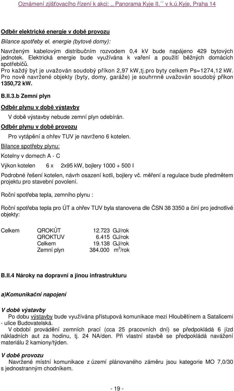 Pro nově navržené objekty (byty, domy, garáže) je souhrnně uvažován soudobý příkon 1350,72 kw. B.II.3.b Zemní plyn Odběr plynu v době výstavby V době výstavby nebude zemní plyn odebírán.