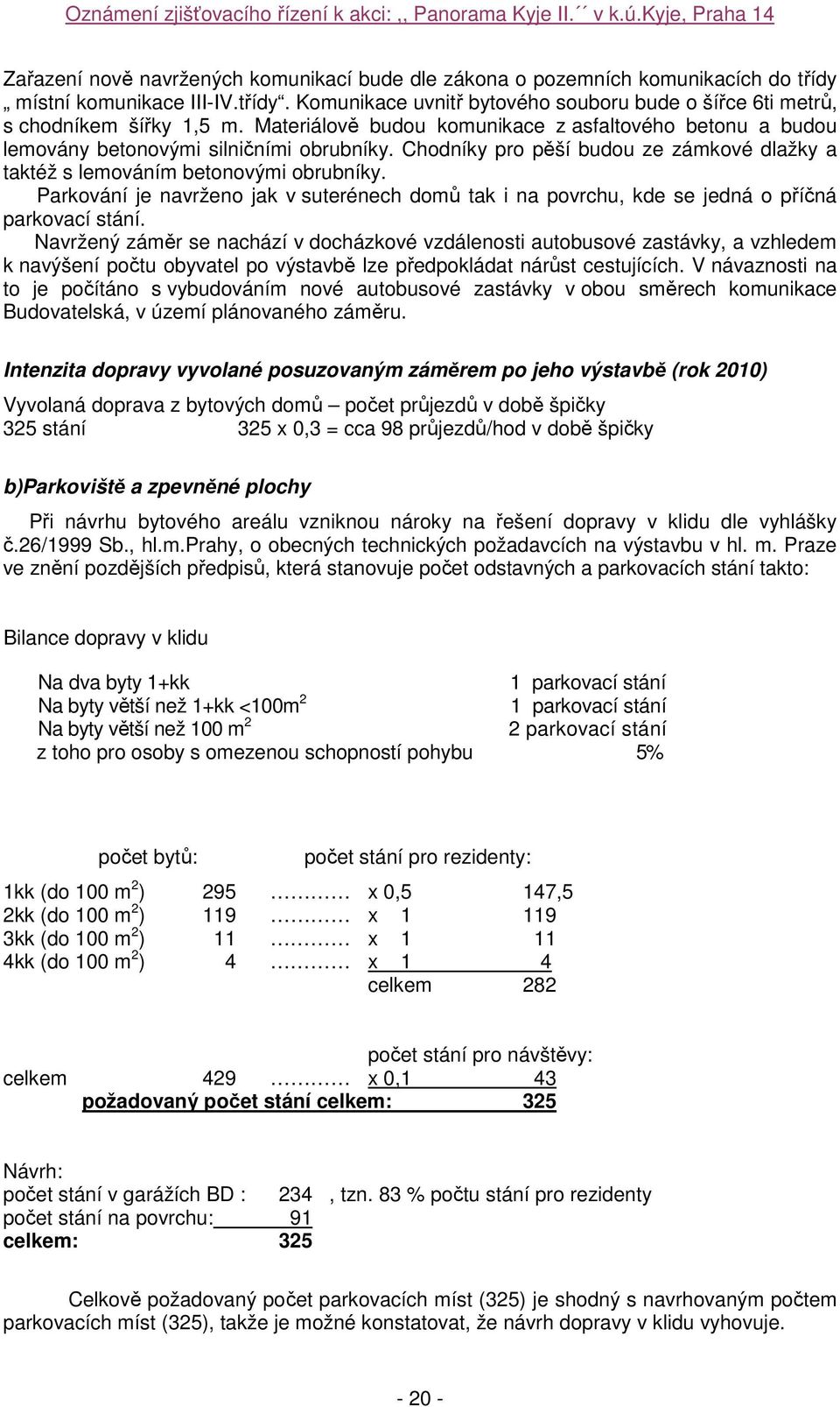 Parkování je navrženo jak v suterénech domů tak i na povrchu, kde se jedná o příčná parkovací stání.