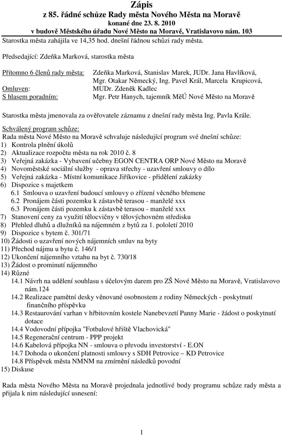 Otakar Německý, Ing. Pavel Král, Marcela Krupicová, MUDr. Zdeněk Kadlec Mgr. Petr Hanych, tajemník MěÚ Nové Město na Moravě Starostka města jmenovala za ověřovatele záznamu z dnešní rady města Ing.