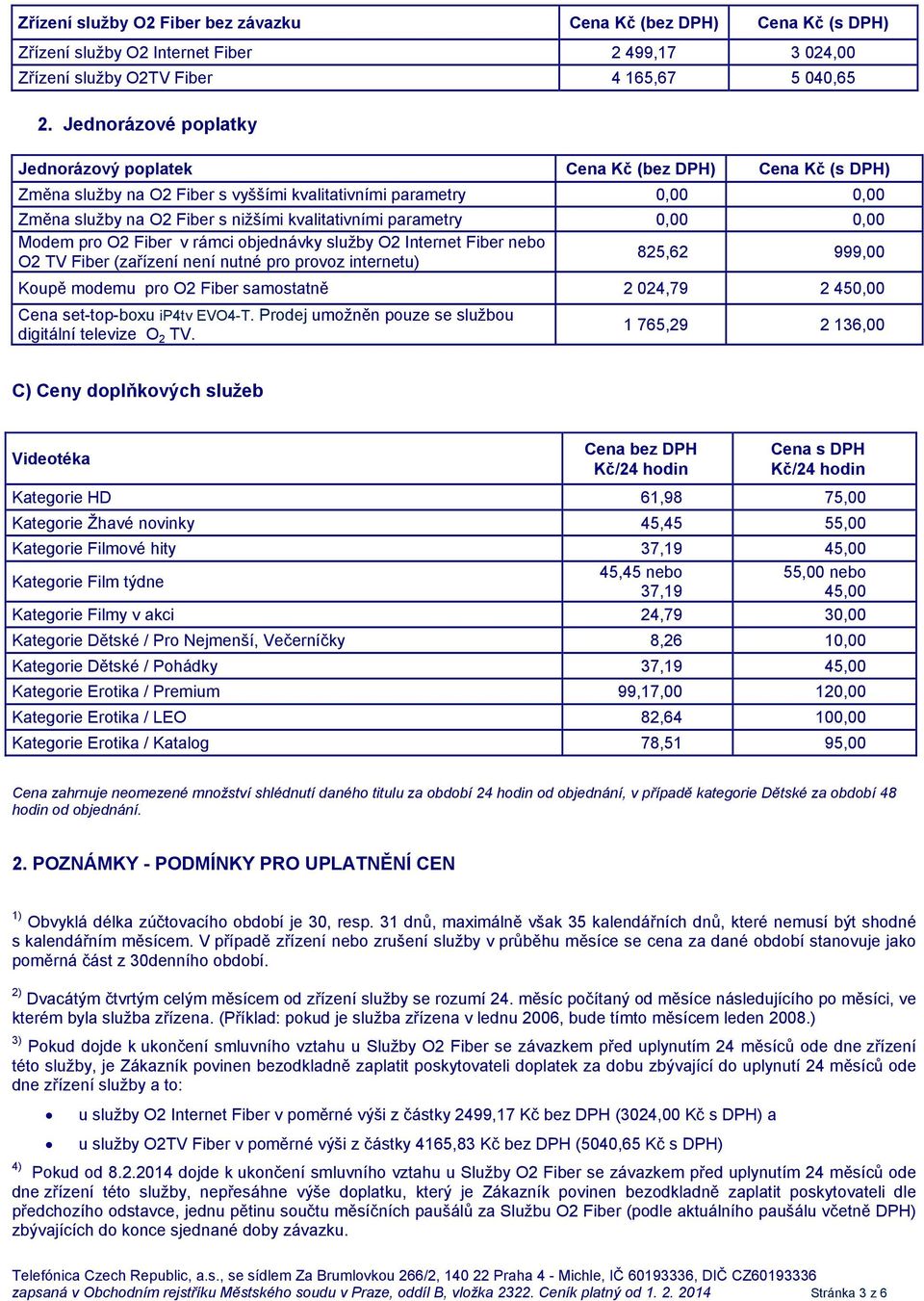 parametry 0,00 0,00 Modem pro O2 Fiber v rámci objednávky služby O2 Internet Fiber nebo O2 TV Fiber (zařízení není nutné pro provoz internetu) 825,62 999,00 Koupě modemu pro O2 Fiber samostatně 2