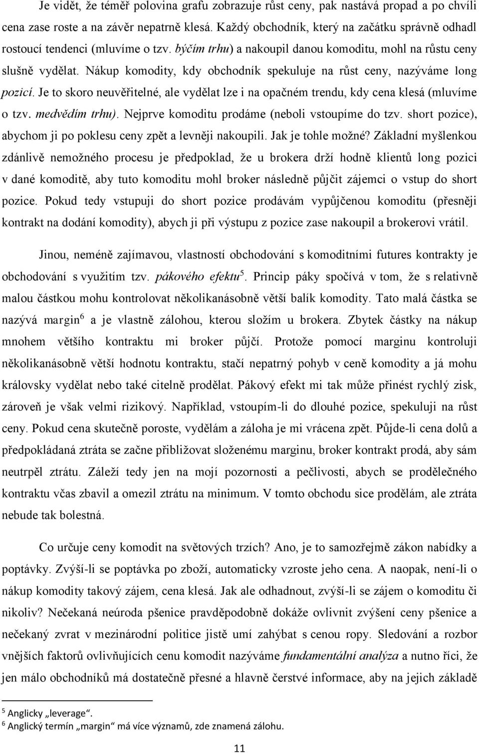 Nákup komodity, kdy obchodník spekuluje na růst ceny, nazýváme long pozicí. Je to skoro neuvěřitelné, ale vydělat lze i na opačném trendu, kdy cena klesá (mluvíme o tzv. medvědím trhu).