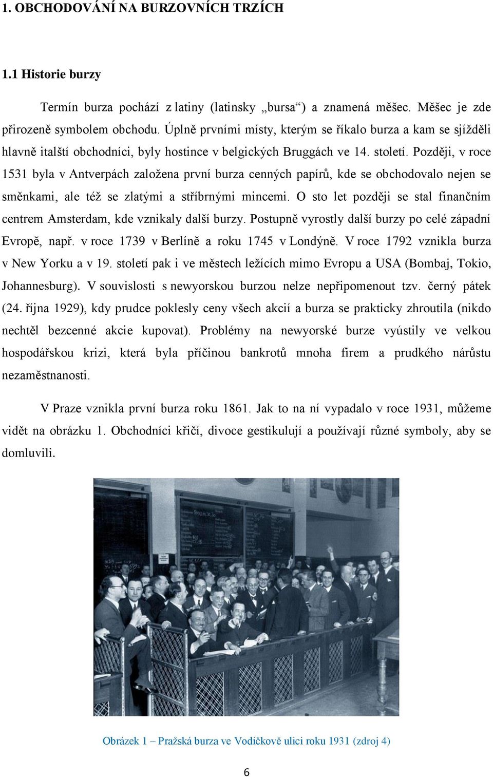 Později, v roce 1531 byla v Antverpách založena první burza cenných papírů, kde se obchodovalo nejen se směnkami, ale též se zlatými a stříbrnými mincemi.