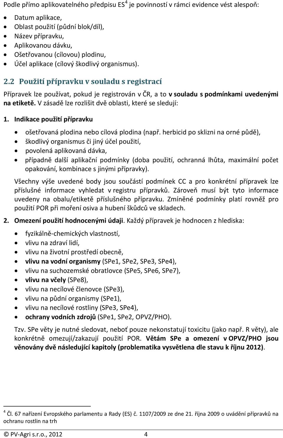 V zásadě lze rozlišit dvě oblasti, které se sledují: 1. Indikace použití přípravku ošetřovaná plodina nebo cílová plodina (např.