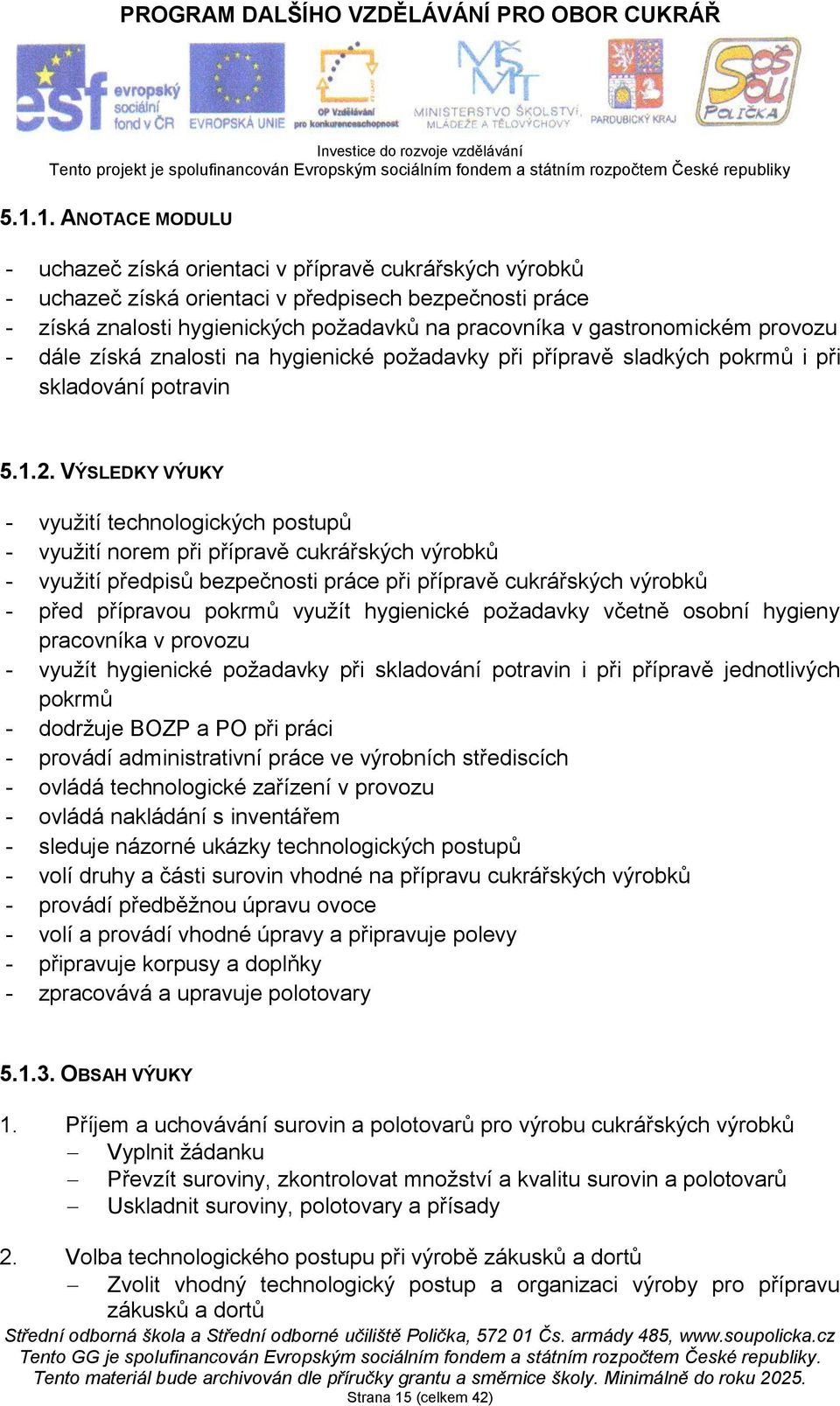 VÝSLEDKY VÝUKY - využití technologických postupů - využití norem při přípravě cukrářských výrobků - využití předpisů bezpečnosti práce při přípravě cukrářských výrobků - před přípravou pokrmů využít