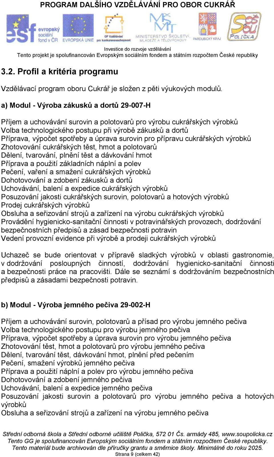 a úprava surovin pro přípravu cukrářských výrobků Zhotovování cukrářských těst, hmot a polotovarů Dělení, tvarování, plnění těst a dávkování hmot Příprava a použití základních náplní a polev Pečení,