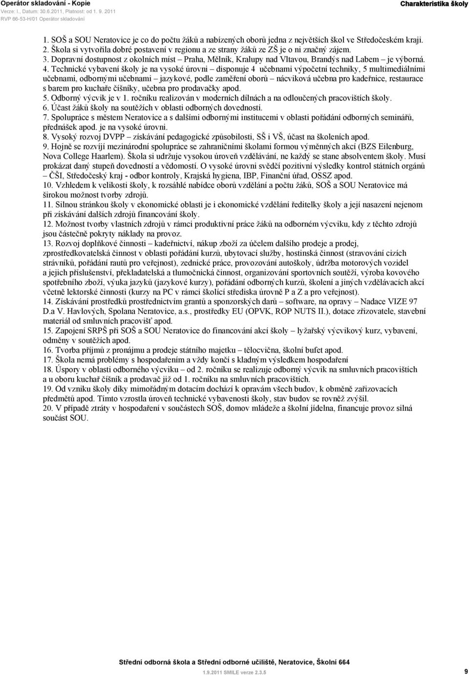 Technické vybavení školy je na vysoké úrovni disponuje 4 učebnami výpočetní techniky, 5 multimediálními učebnami, odbornými učebnami jazykové, podle zaměření oborů nácviková učebna pro kadeřnice,