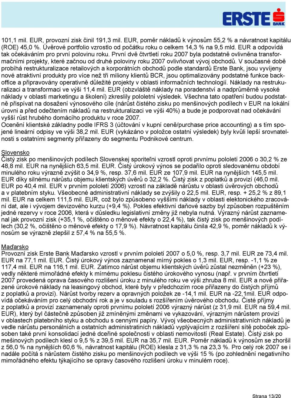 První dvě čtvrtletí roku 2007 byla podstatně ovlivněna transformačními projekty, které začnou od druhé poloviny roku 2007 ovlivňovat vývoj obchodů.