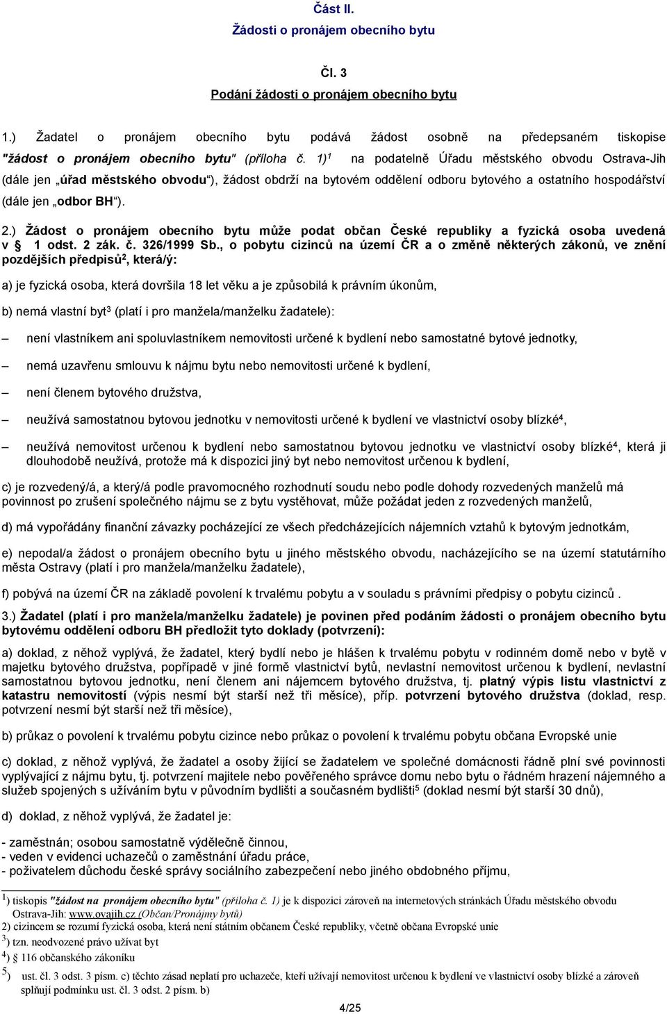 1) 1 na podatelně Úřadu městského obvodu Ostrava-Jih (dále jen úřad městského obvodu ), žádost obdrží na bytovém oddělení odboru bytového a ostatního hospodářství (dále jen odbor BH ). 2.