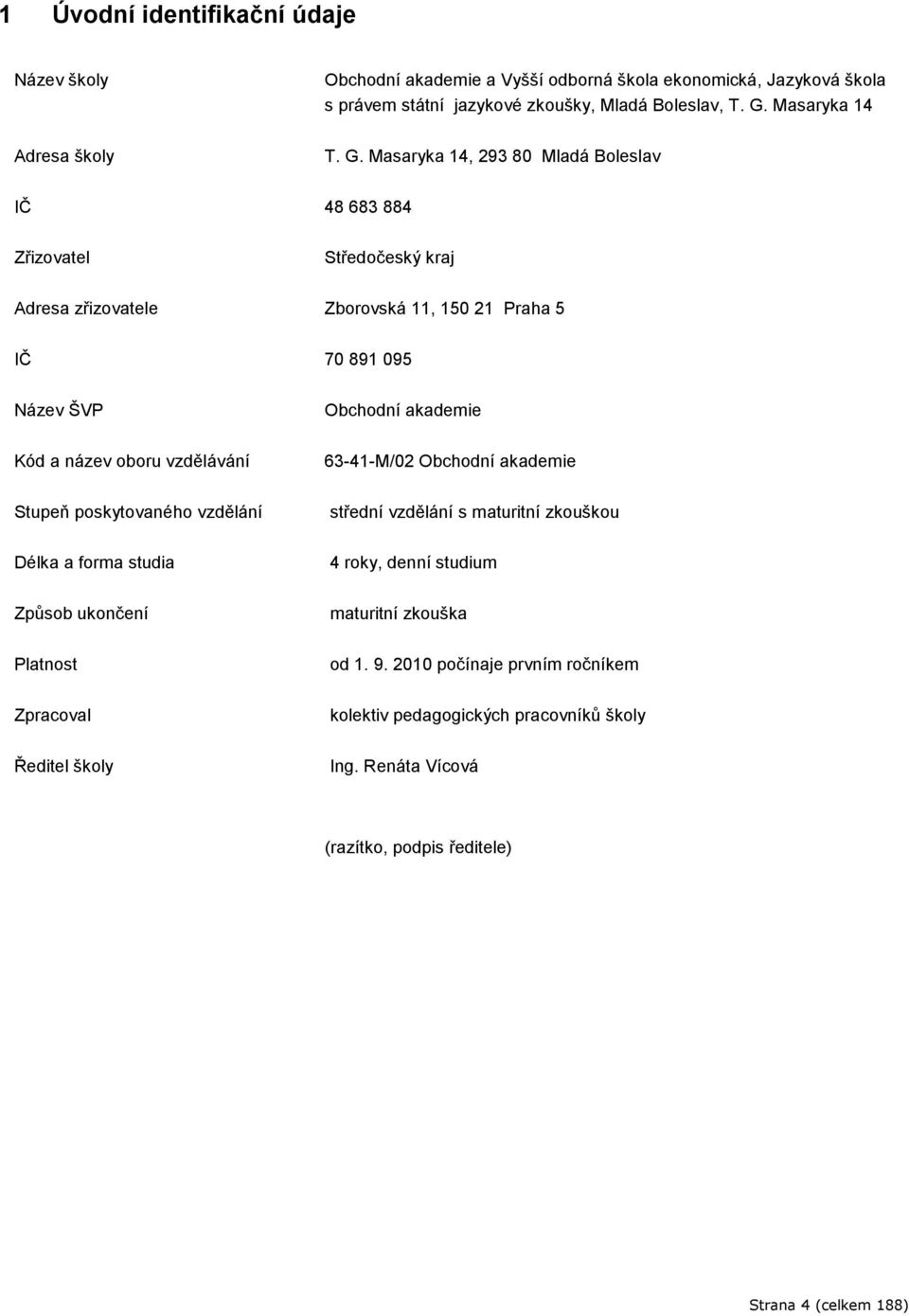 Masaryka 14, 293 80 Mladá Boleslav IČ 48 683 884 Zřizovatel Středočeský kraj Adresa zřizovatele Zborovská 11, 150 21 Praha 5 IČ 70 891 095 Název ŠVP Kód a název oboru vzdělávání Stupeň