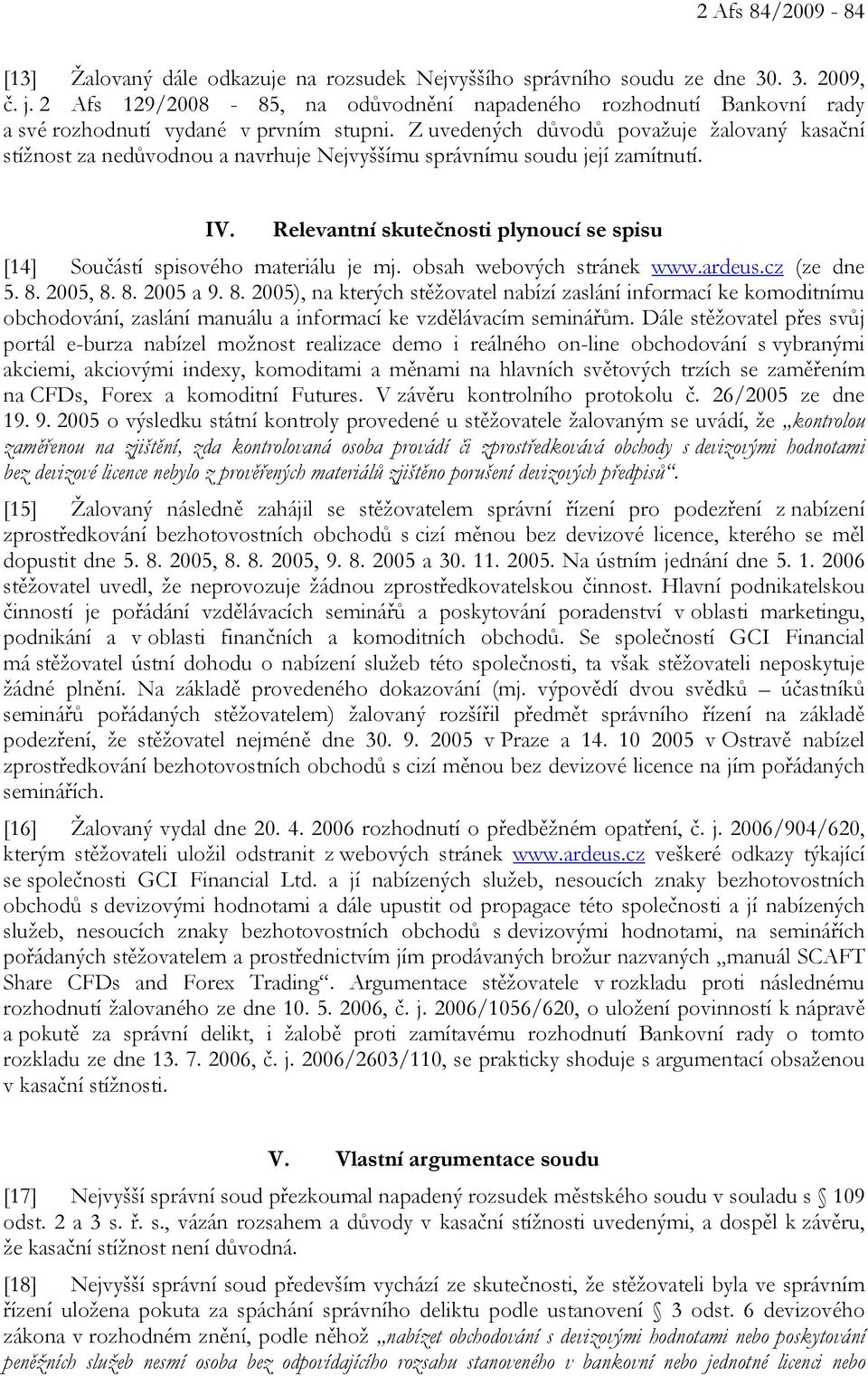 Z uvedených důvodů považuje žalovaný kasační stížnost za nedůvodnou a navrhuje Nejvyššímu správnímu soudu její zamítnutí. IV.