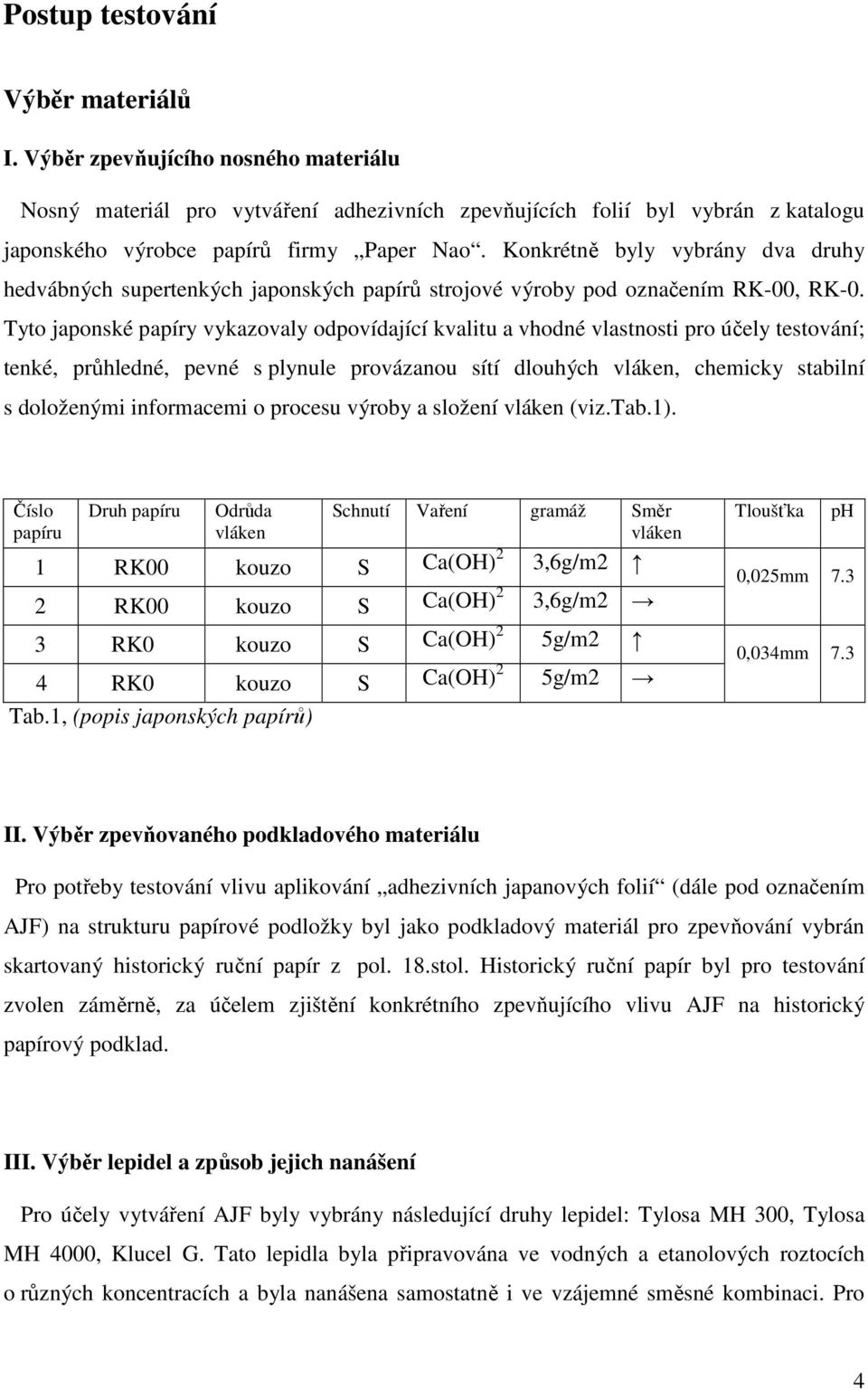 Tyto japonské papíry vykazovaly odpovídající kvalitu a vhodné vlastnosti pro účely testování; tenké, průhledné, pevné s plynule provázanou sítí dlouhých vláken, chemicky stabilní s doloženými