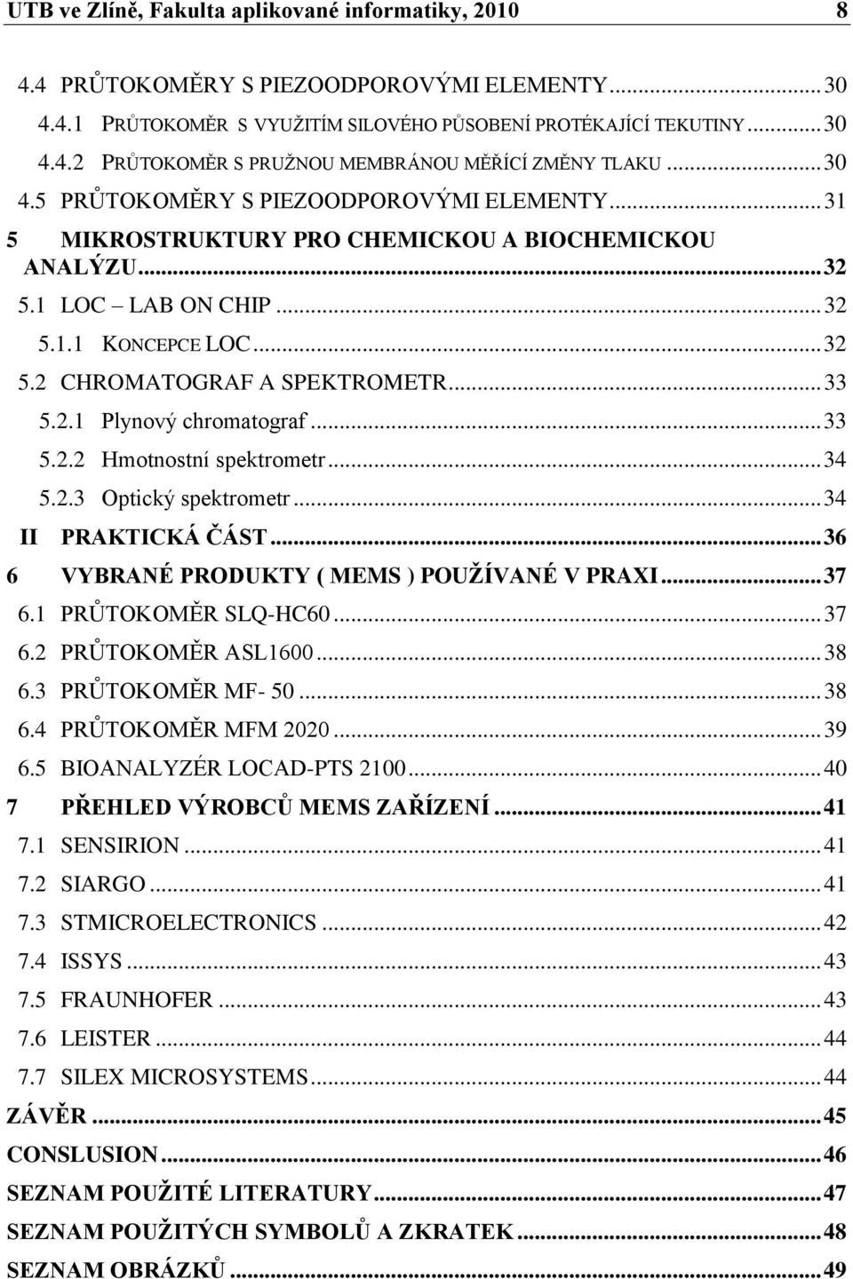 .. 33 5.2.1 Plynový chromatograf... 33 5.2.2 Hmotnostní spektrometr... 34 5.2.3 Optický spektrometr... 34 II PRAKTICKÁ ČÁST... 36 6 VYBRANÉ PRODUKTY ( MEMS ) POUŽÍVANÉ V PRAXI... 37 6.