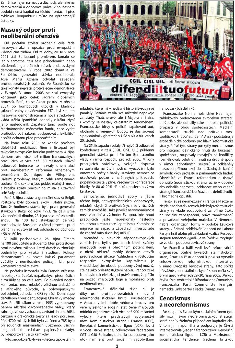 Od té doby, co se v roce 2001 stal Berlusconi premiérem, konalo se jen v samotné Itálii šest jednodenních nebo půldenních generálních stávek s obrovskými demonstracemi.