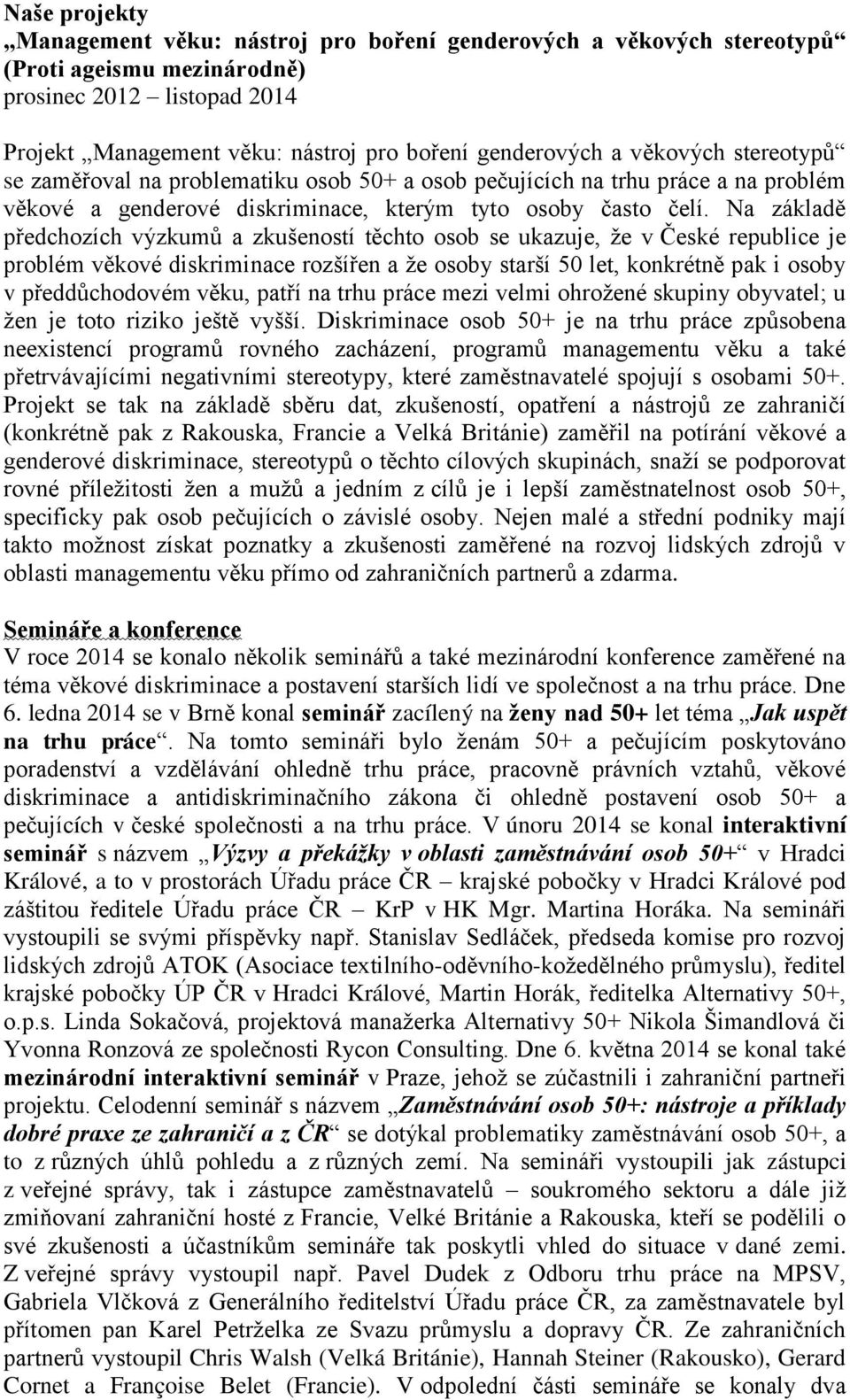 Na základě předchozích výzkumů a zkušeností těchto osob se ukazuje, ţe v České republice je problém věkové diskriminace rozšířen a ţe osoby starší 50 let, konkrétně pak i osoby v předdůchodovém věku,