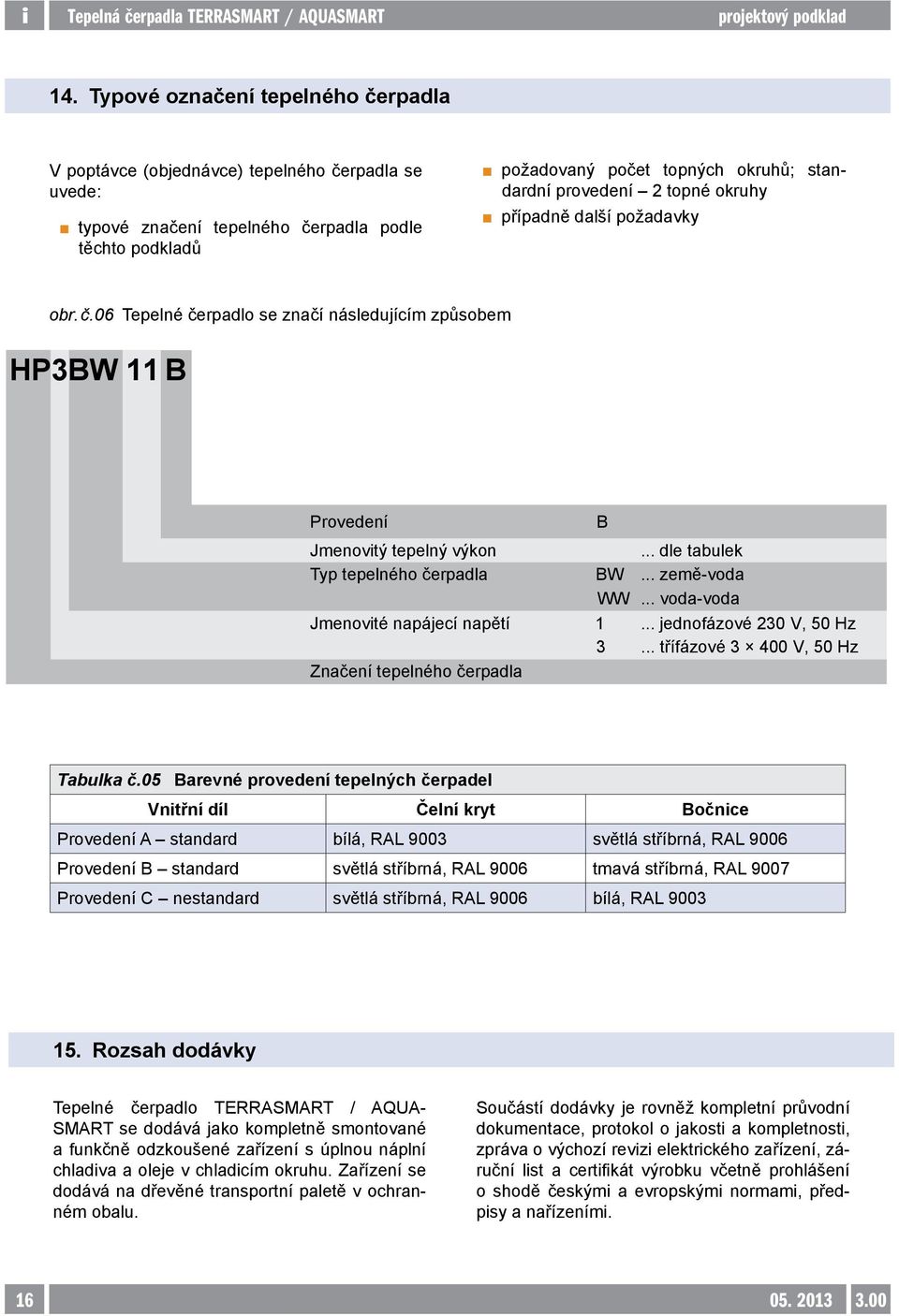 06 Tepelné čerpadlo se značí následujícím způsobem HP3BW 11 B Provedení Jmenovitý tepelný výkon Typ tepelného čerpadla Jmenovité napájecí napětí Značení tepelného čerpadla B BW WW 1 3... dle tabulek.