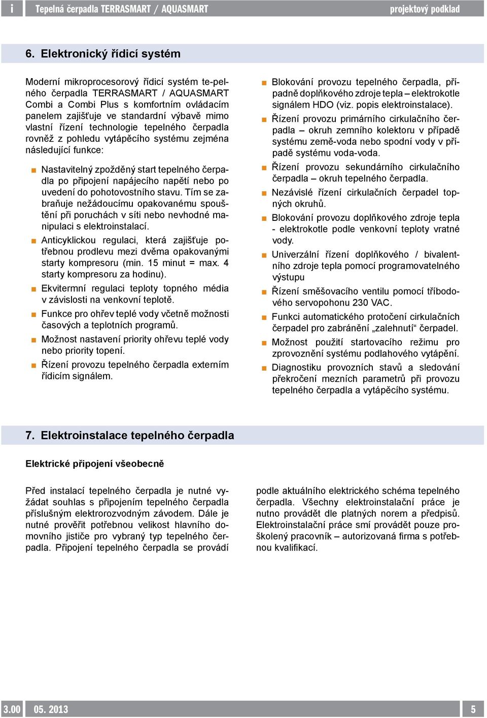 uvedení do pohotovostního stavu. Tím se zabraňuje nežádoucímu opakovanému spouštění při poruchách v síti nebo nevhodné manipulaci s elektroinstalací.