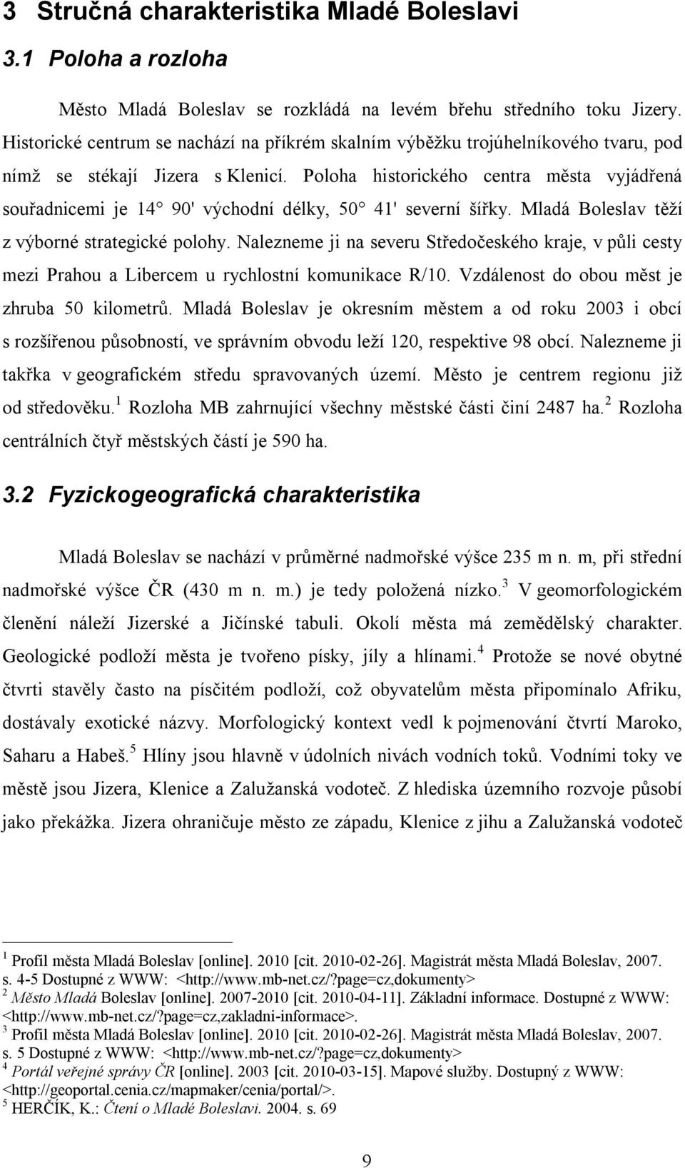 Poloha historického centra města vyjádřená souřadnicemi je 14 90' východní délky, 50 41' severní šířky. Mladá Boleslav těží z výborné strategické polohy.