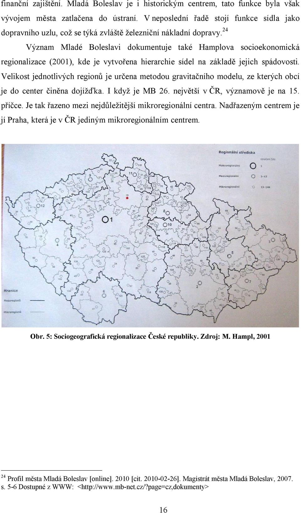 24 Význam Mladé Boleslavi dokumentuje také Hamplova socioekonomická regionalizace (2001), kde je vytvořena hierarchie sídel na základě jejich spádovosti.