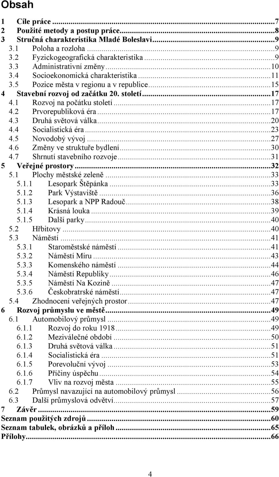 ..17 4.3 Druhá světová válka...20 4.4 Socialistická éra...23 4.5 Novodobý vývoj...27 4.6 Změny ve struktuře bydlení...30 4.7 Shrnutí stavebního rozvoje...31 5 Veřejné prostory...32 5.