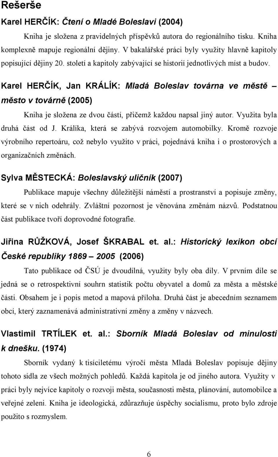 Karel HERČÍK, Jan KRÁLÍK: Mladá Boleslav továrna ve městě město v továrně (2005) Kniha je složena ze dvou částí, přičemž každou napsal jiný autor. Využita byla druhá část od J.