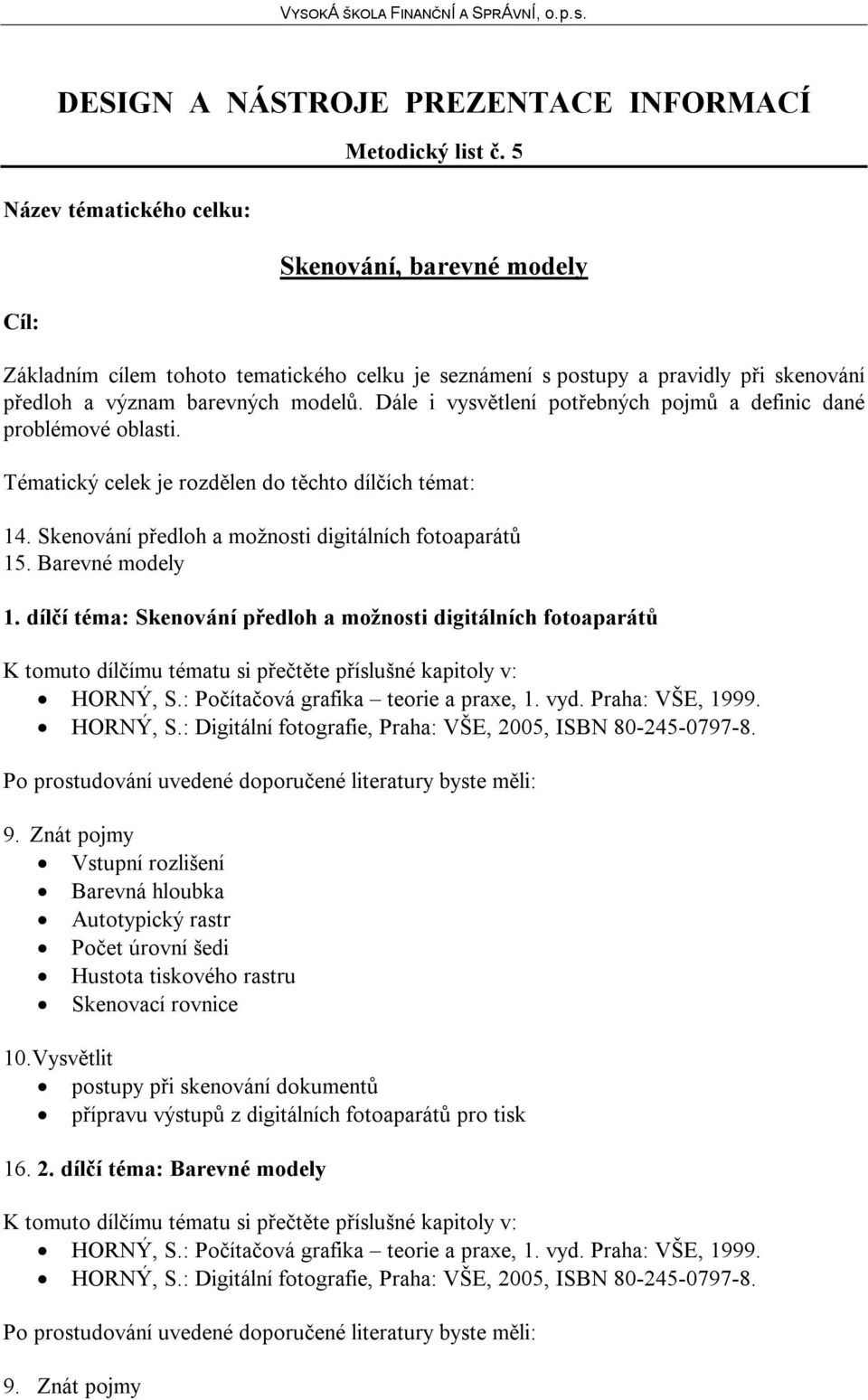 Dále i vysvětlení potřebných pojmů a definic dané problémové oblasti. Tématický celek je rozdělen do těchto dílčích témat: 14. Skenování předloh a možnosti digitálních fotoaparátů 15.