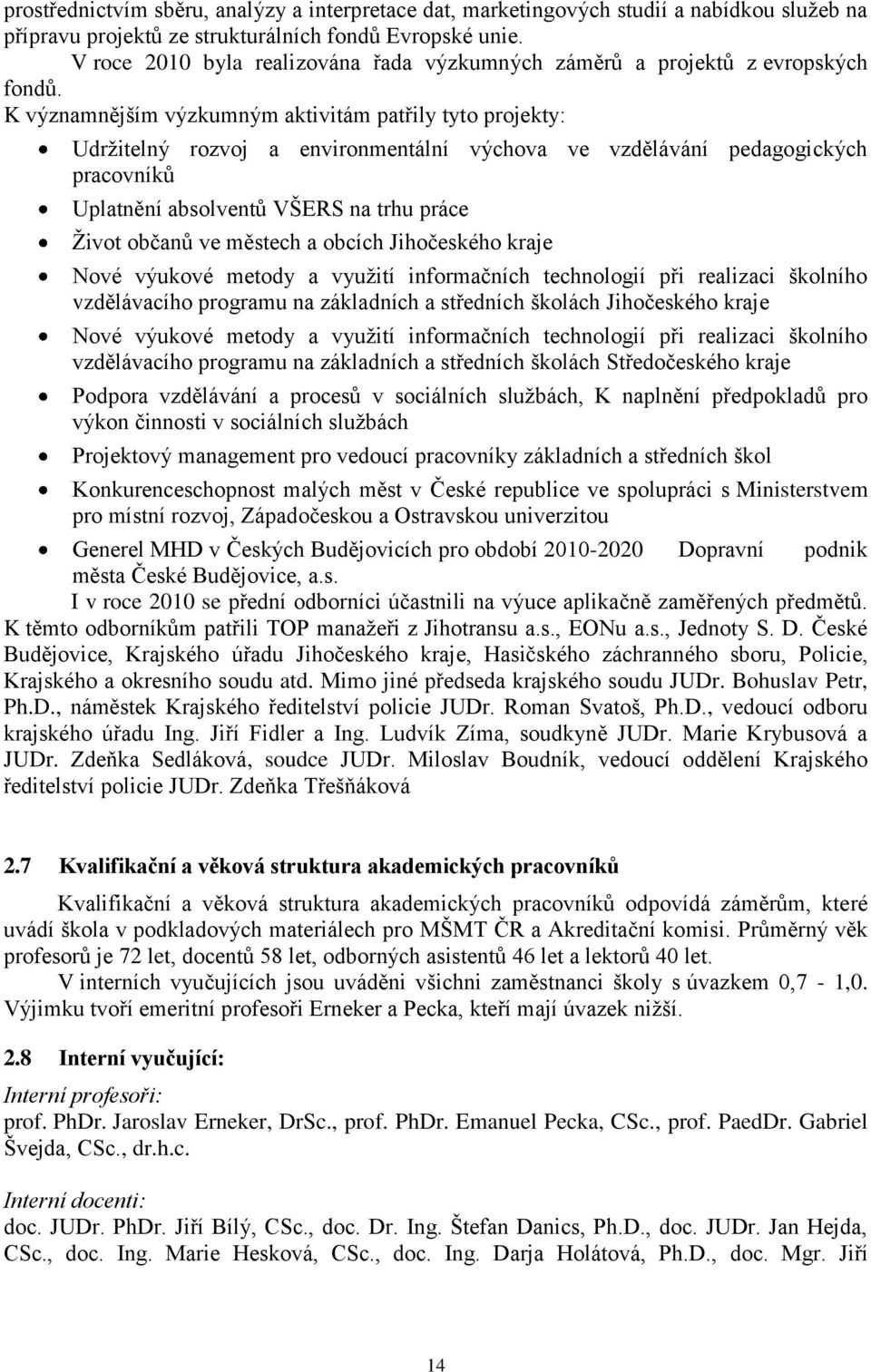 K významnějším výzkumným aktivitám patřily tyto projekty: Udrţitelný rozvoj a environmentální výchova ve vzdělávání pedagogických pracovníků Uplatnění absolventů VŠERS na trhu práce Ţivot občanů ve