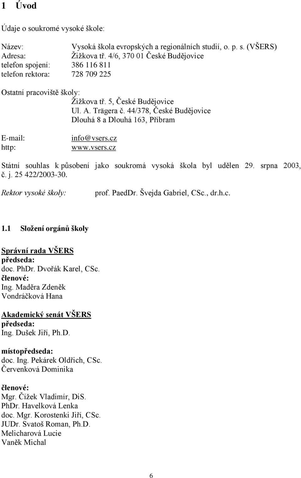 44/378, České Budějovice Dlouhá 8 a Dlouhá 163, Příbram E-mail: http: info@vsers.cz www.vsers.cz Státní souhlas k působení jako soukromá vysoká škola byl udělen 29. srpna 2003, č. j. 25 422/2003-30.