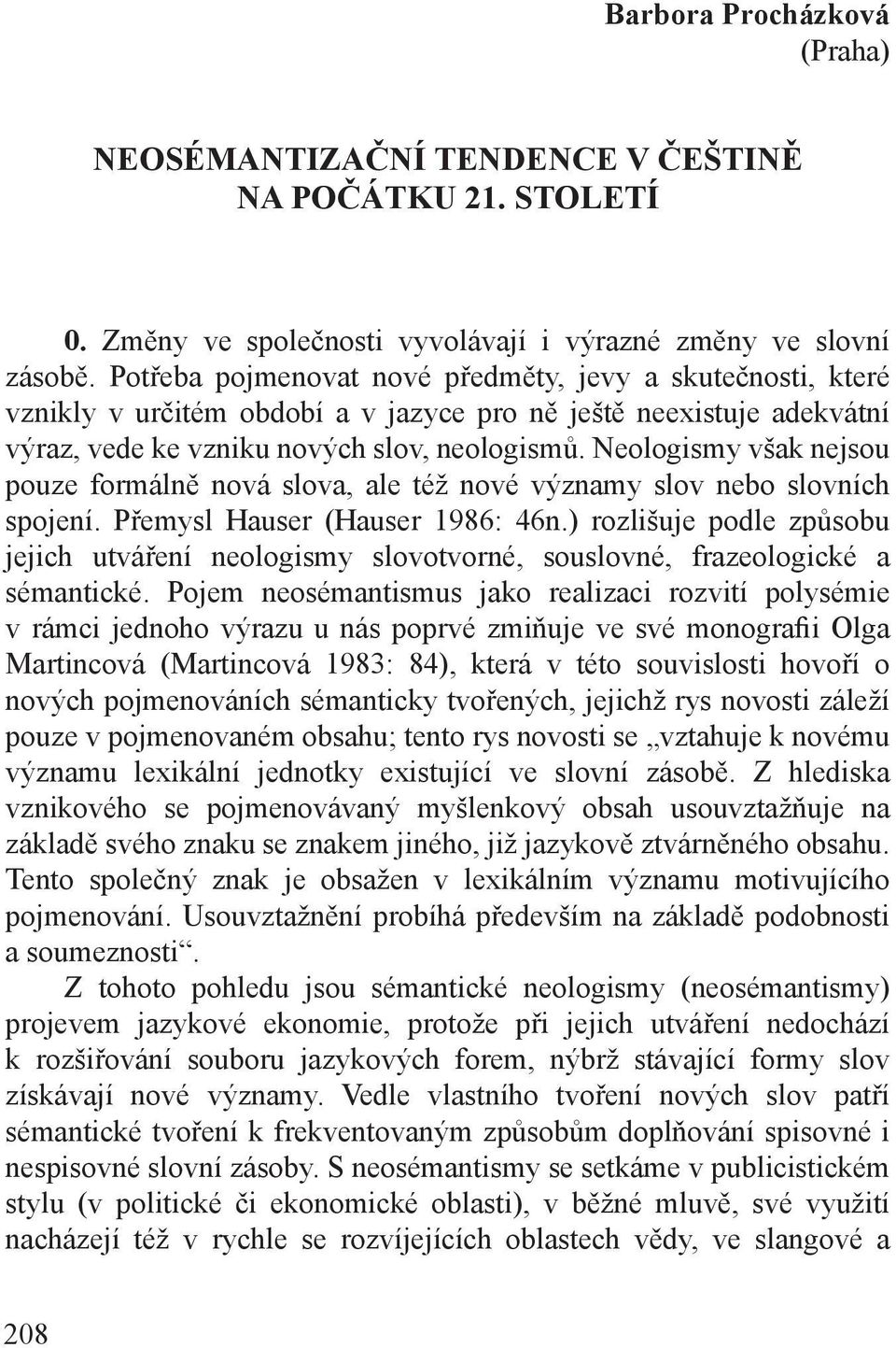 Neologismy však nejsou pouze formálně nová slova, ale též nové významy slov nebo slovních spojení. Přemysl Hauser (Hauser 1986: 46n.