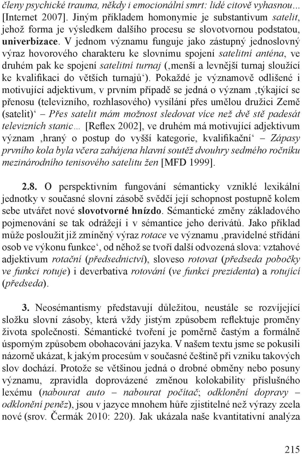 V jednom významu funguje jako zástupný jednoslovný výraz hovorového charakteru ke slovnímu spojení satelitní anténa, ve druhém pak ke spojení satelitní turnaj ( menší a levnější turnaj sloužící ke