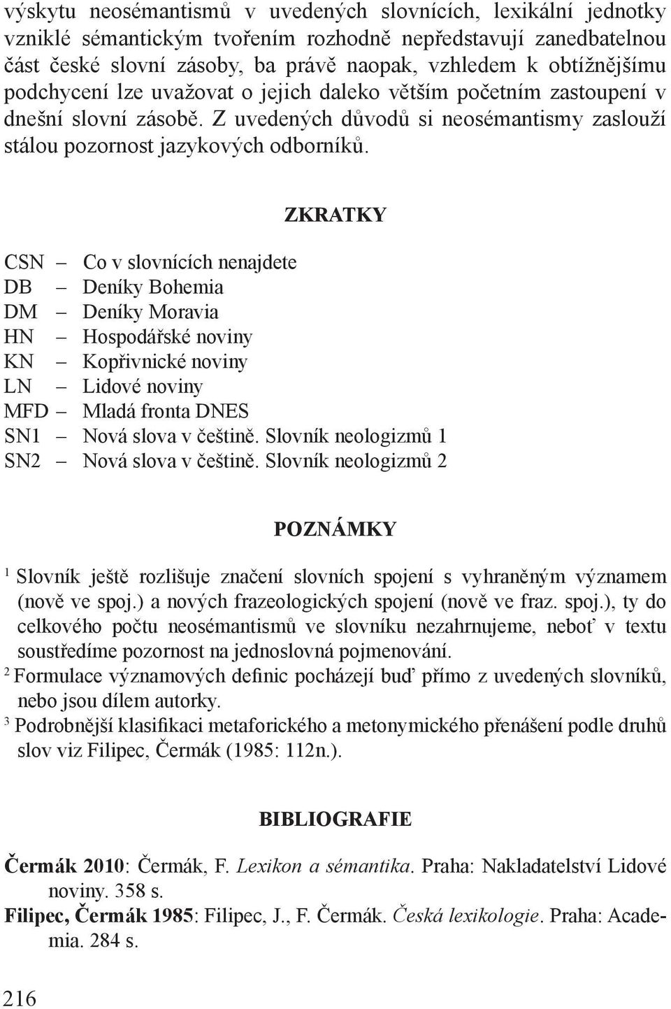 ZKRATKY CSN Co v slovnících nenajdete DB Deníky Bohemia DM Deníky Moravia HN Hospodářské noviny KN Kopřivnické noviny LN Lidové noviny MFD Mladá fronta DNES SN1 Nová slova v češtině.