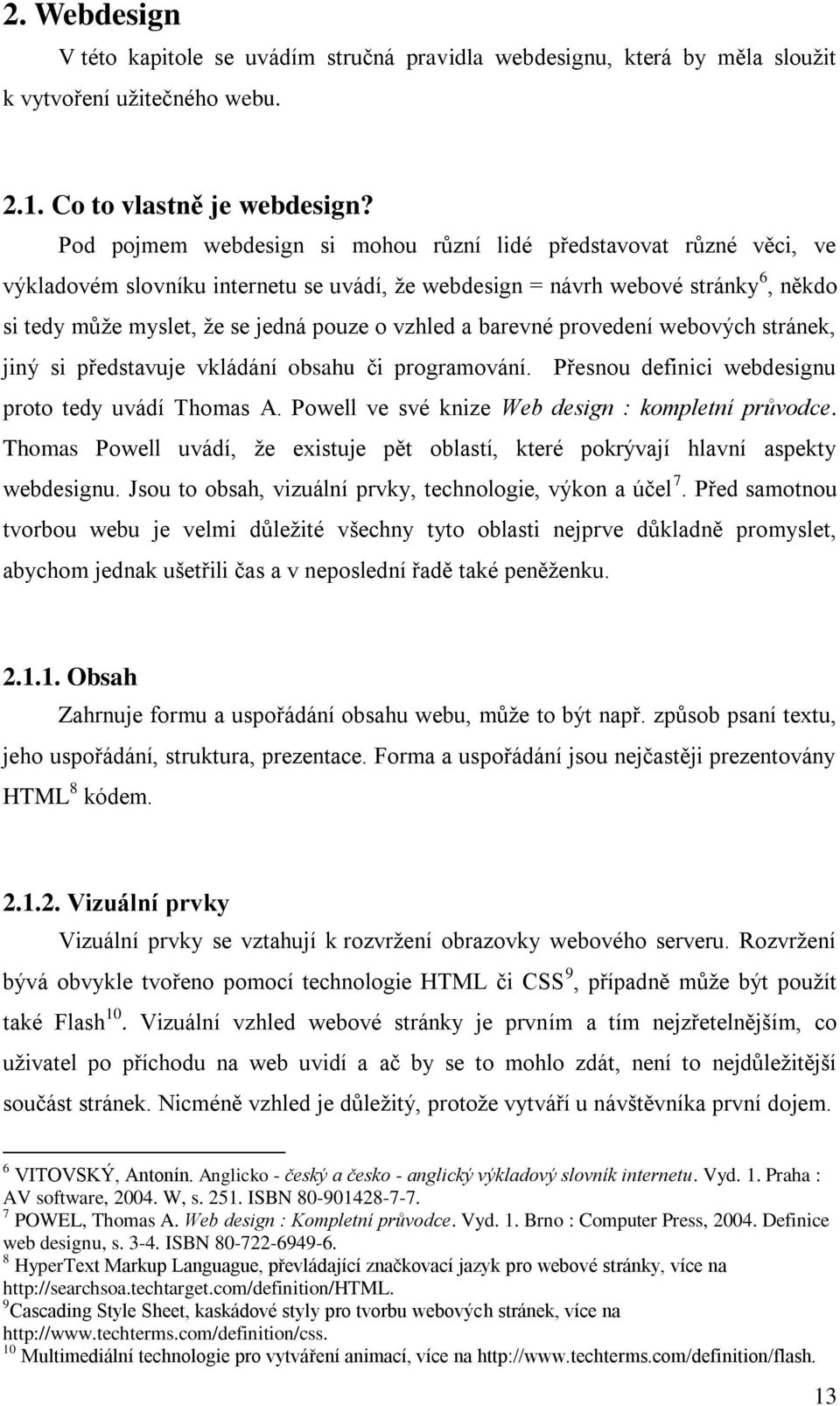 vzhled a barevné provedení webových stránek, jiný si představuje vkládání obsahu či programování. Přesnou definici webdesignu proto tedy uvádí Thomas A.