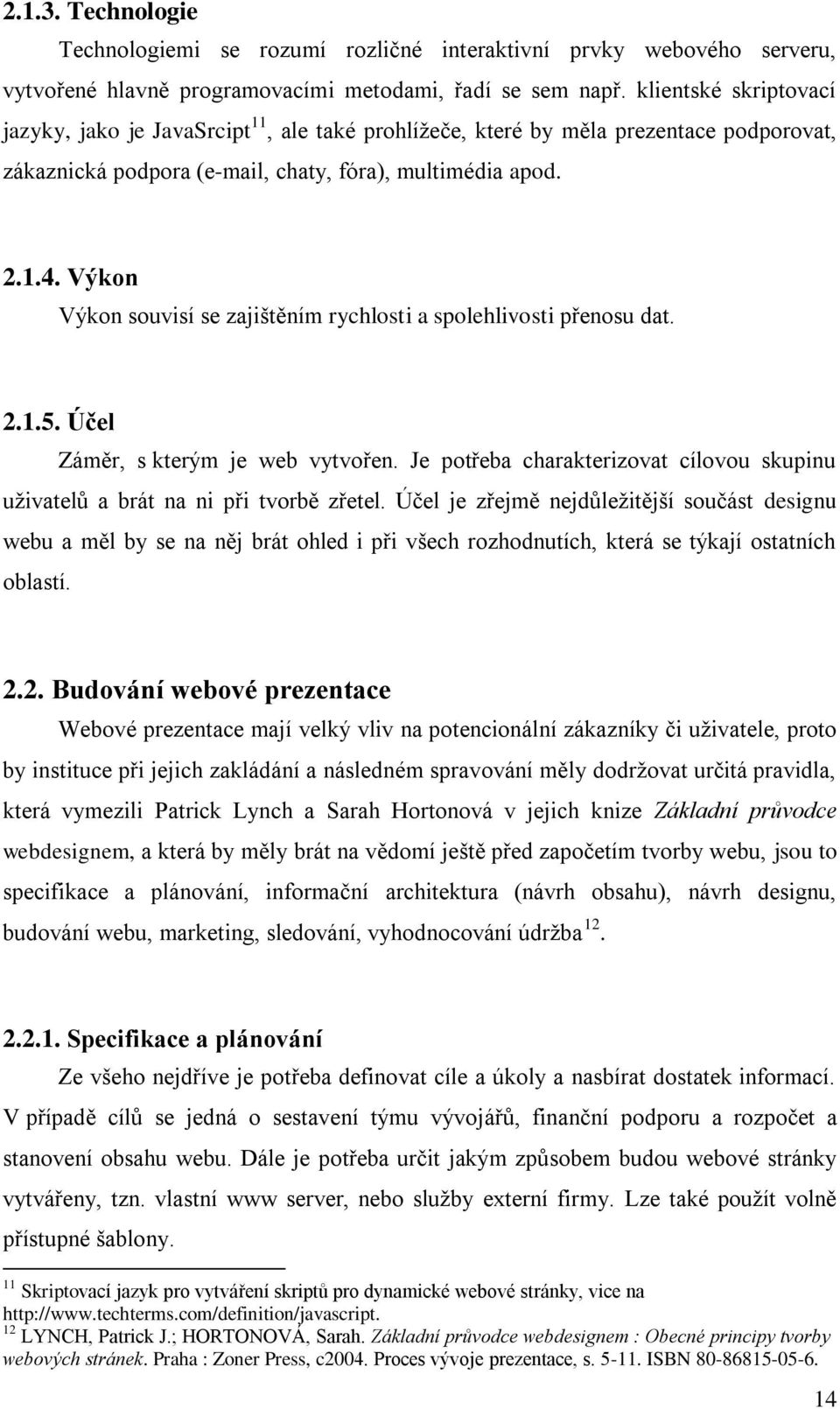 Výkon Výkon souvisí se zajištěním rychlosti a spolehlivosti přenosu dat. 2.1.5. Účel Záměr, s kterým je web vytvořen.