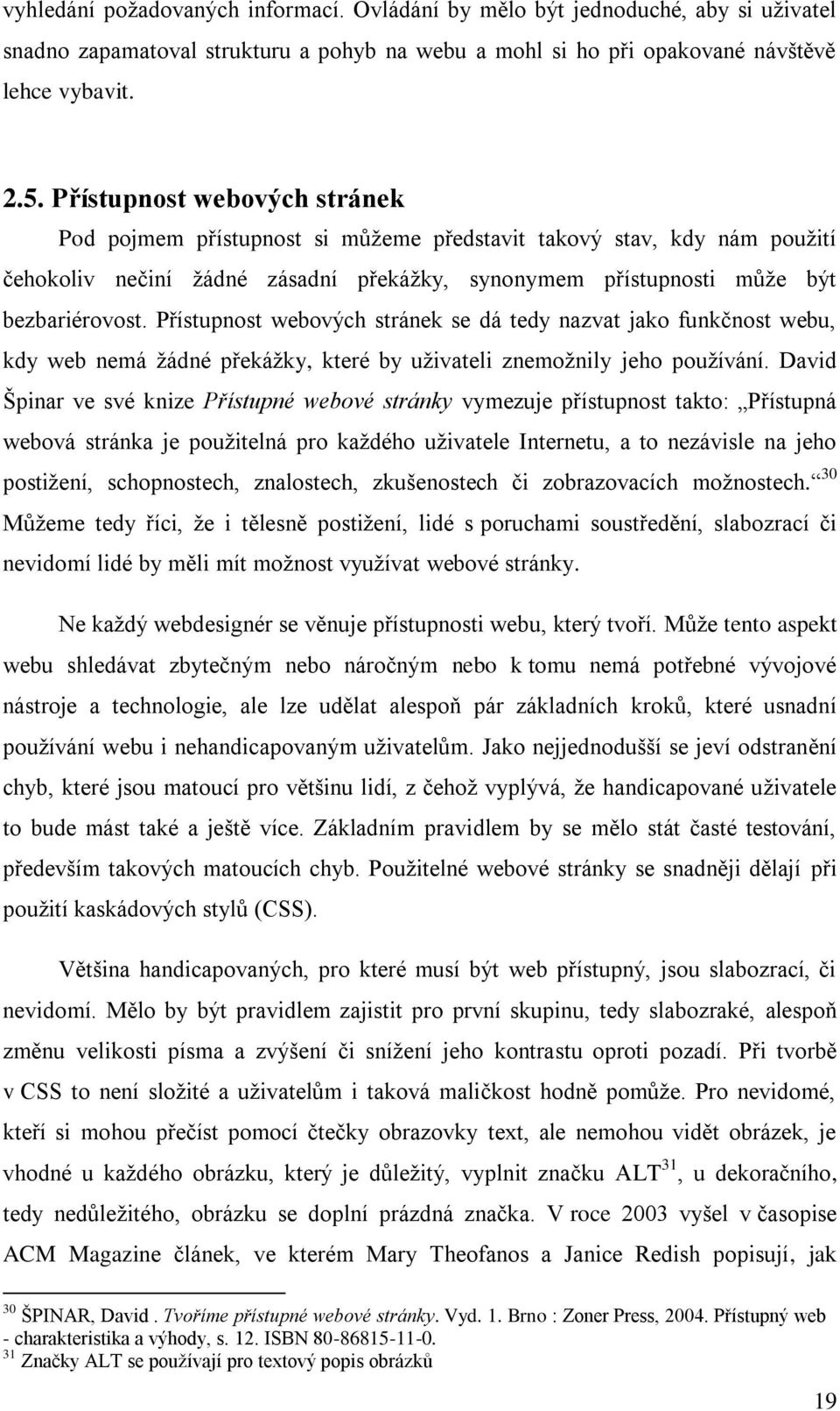 Přístupnost webových stránek se dá tedy nazvat jako funkčnost webu, kdy web nemá žádné překážky, které by uživateli znemožnily jeho používání.