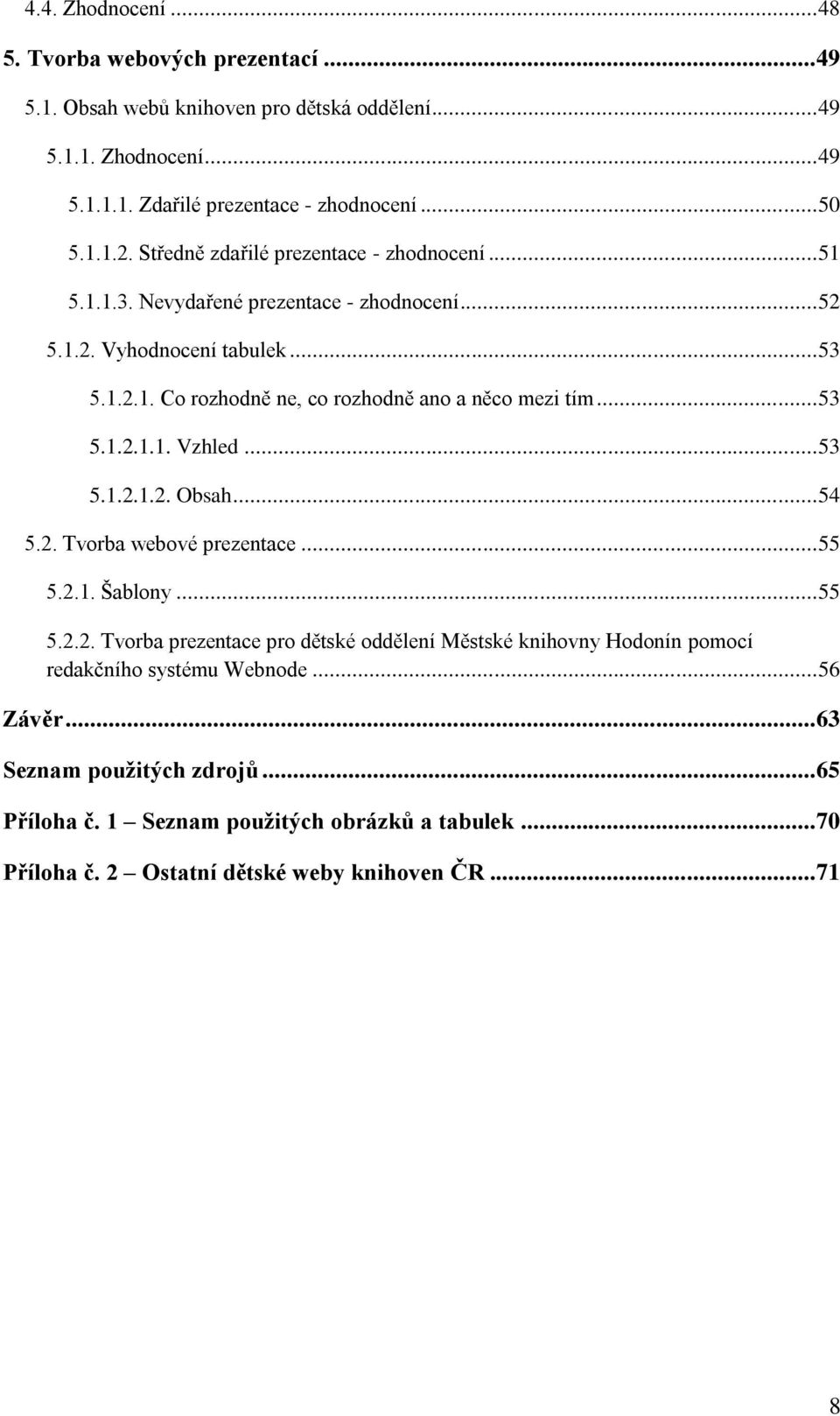 .. 53 5.1.2.1.1. Vzhled... 53 5.1.2.1.2. Obsah... 54 5.2. Tvorba webové prezentace... 55 5.2.1. Šablony... 55 5.2.2. Tvorba prezentace pro dětské oddělení Městské knihovny Hodonín pomocí redakčního systému Webnode.