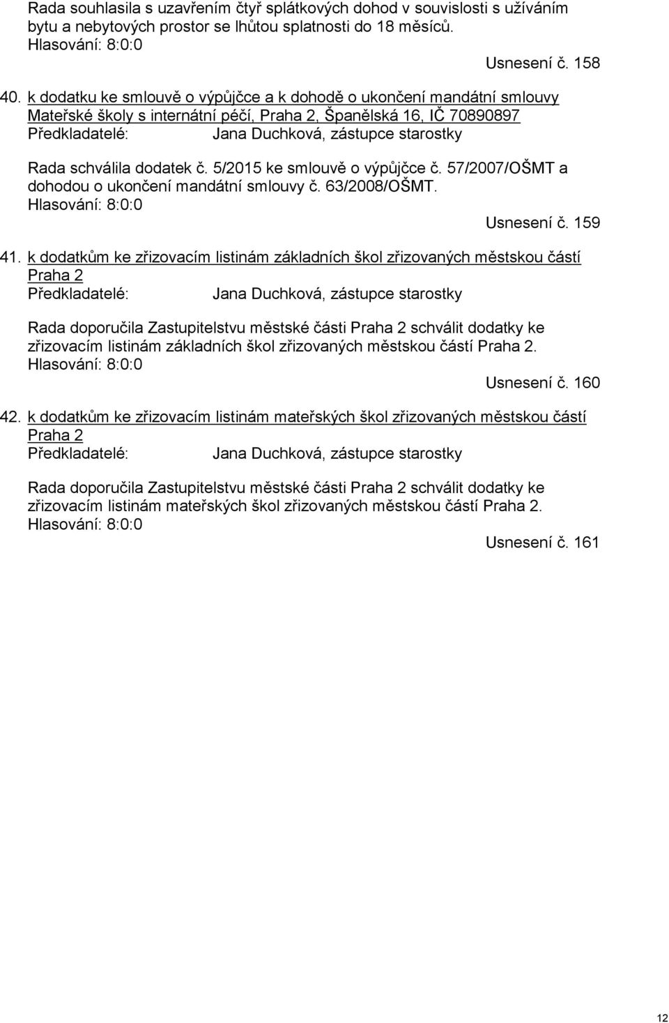 schválila dodatek č. 5/2015 ke smlouvě o výpůjčce č. 57/2007/OŠMT a dohodou o ukončení mandátní smlouvy č. 63/2008/OŠMT. Hlasování: 8:0:0 Usnesení č. 159 41.