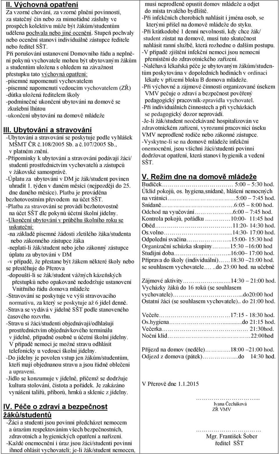 Při porušování ustanovení Domovního řádu a neplnění pokynů vychovatele mohou být ubytovaným žákům a studentům uložena s ohledem na závažnost přestupku tato výchovná opatření: -písemné napomenutí