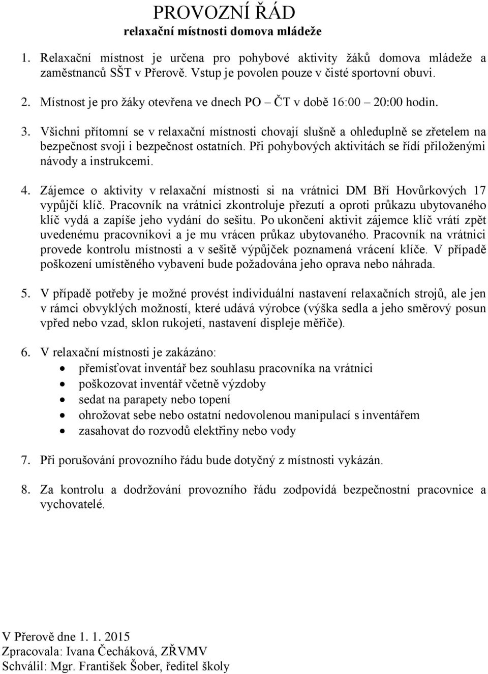 Všichni přítomní se v relaxační místnosti chovají slušně a ohleduplně se zřetelem na bezpečnost svoji i bezpečnost ostatních. Při pohybových aktivitách se řídí přiloženými návody a instrukcemi. 4.