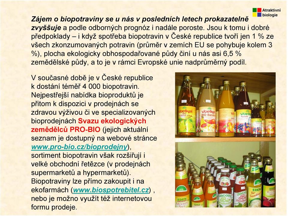 obhospodařované půdy činí u nás asi 6,5 % zemědělské půdy, a to je v rámci Evropské unie nadprůměrný podíl. Vsoučasné době je v České republice k dostání téměř 4 000 biopotravin.