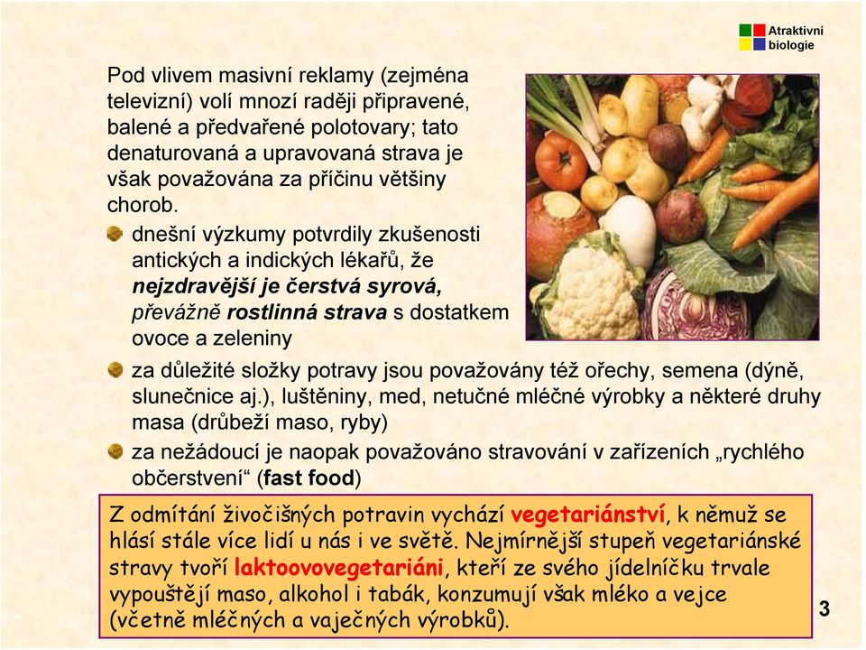 dnešní výzkumy potvrdily zkušenosti antických a indických lékařů, že nejzdravější je čerstvá syrová, převážně rostlinná strava s dostatkem ovoce a zeleniny za důležité složky potravy jsou považovány