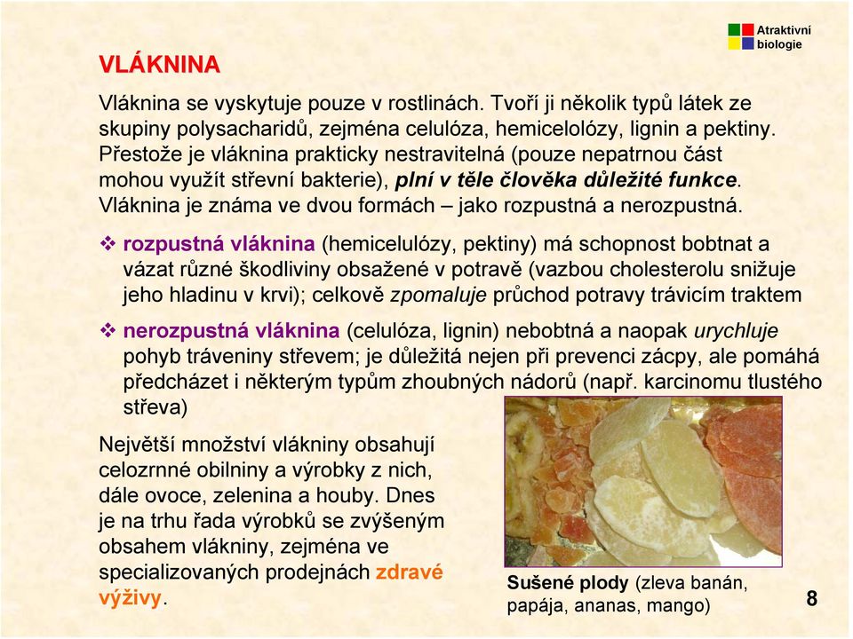 rozpustná vláknina (hemicelulózy, pektiny) má schopnost bobtnat a vázat různé škodliviny obsažené v potravě (vazbou cholesterolu snižuje jeho hladinu v krvi); celkově zpomaluje průchod potravy