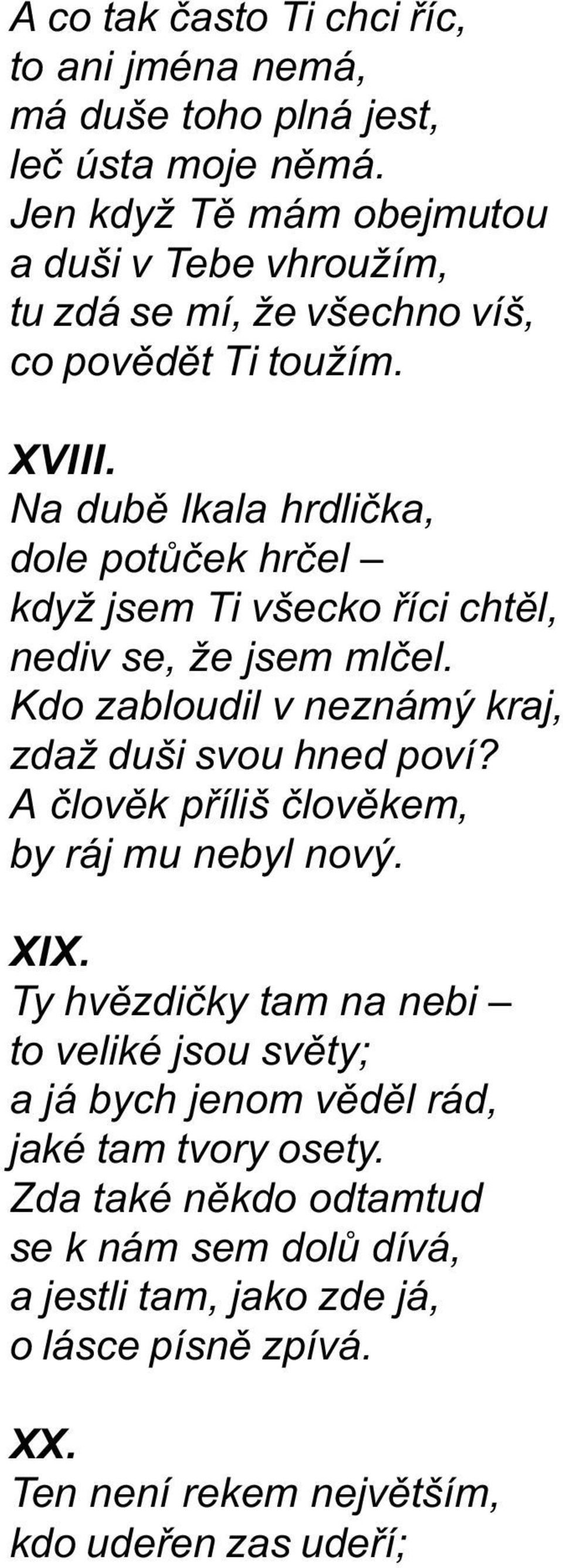 Na dubì lkala hrdlièka, dole potùèek hrèel když jsem Ti všecko øíci chtìl, nediv se, že jsem mlèel. Kdo zabloudil v neznámý kraj, zdaž duši svou hned poví?