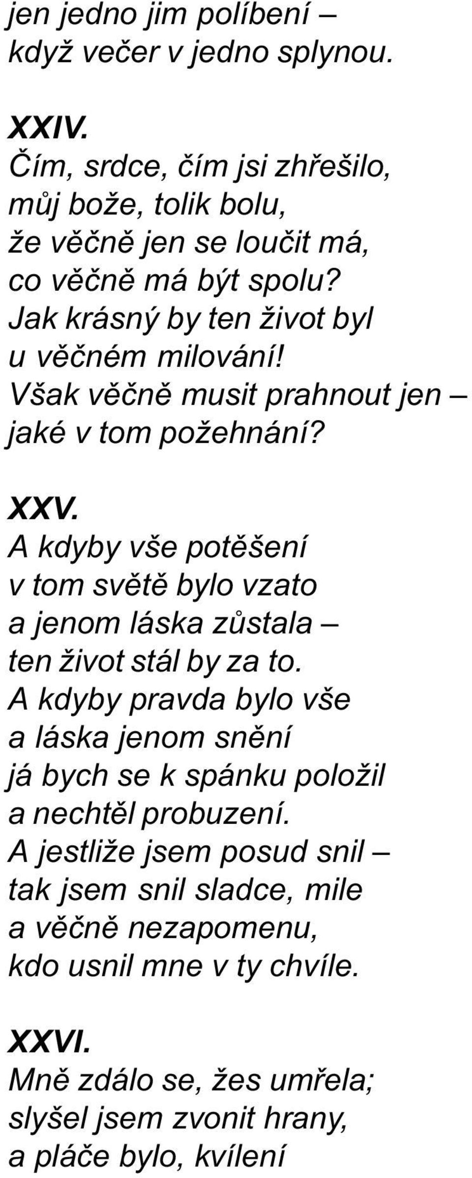 Však vìènì musit prahnout jen jaké v tom požehnání? XXV. A kdyby vše potìšení v tom svìtì bylo vzato a jenom láska zùstala ten život stál by za to.