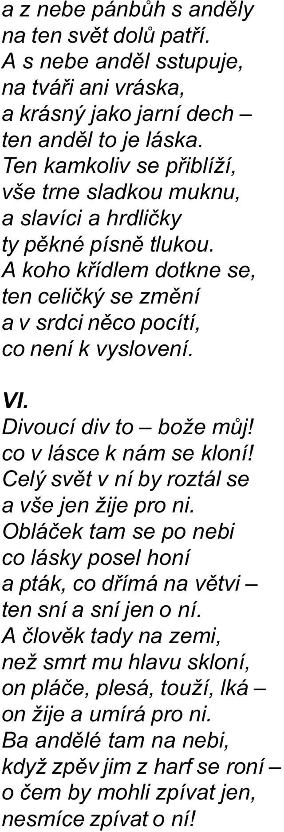 A koho køídlem dotkne se, ten celièký se zmìní a v srdci nìco pocítí, co není k vyslovení. VI. Divoucí div to bože mùj! co v lásce k nám se kloní!