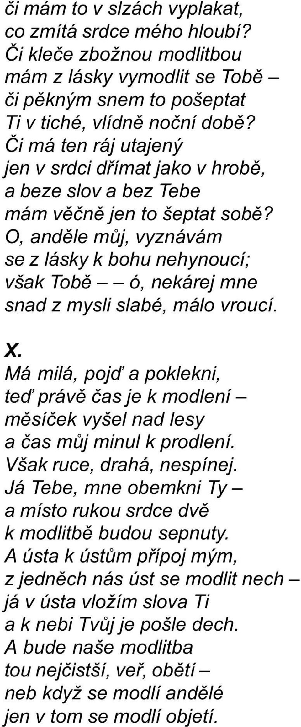 O, andìle mùj, vyznávám se z lásky k bohu nehynoucí; však Tobì ó, nekárej mne snad z mysli slabé, málo vroucí. X.