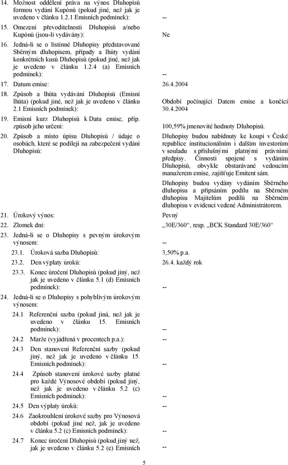 Jedná-li se o listinné Dluhopisy představované Sběrným dluhopisem, případy a lhůty vydání konkrétních kusů Dluhopisů (pokud jiné, než jak je uvedeno v článku 1.2.4 (a) Emisních podmínek): -- 17.