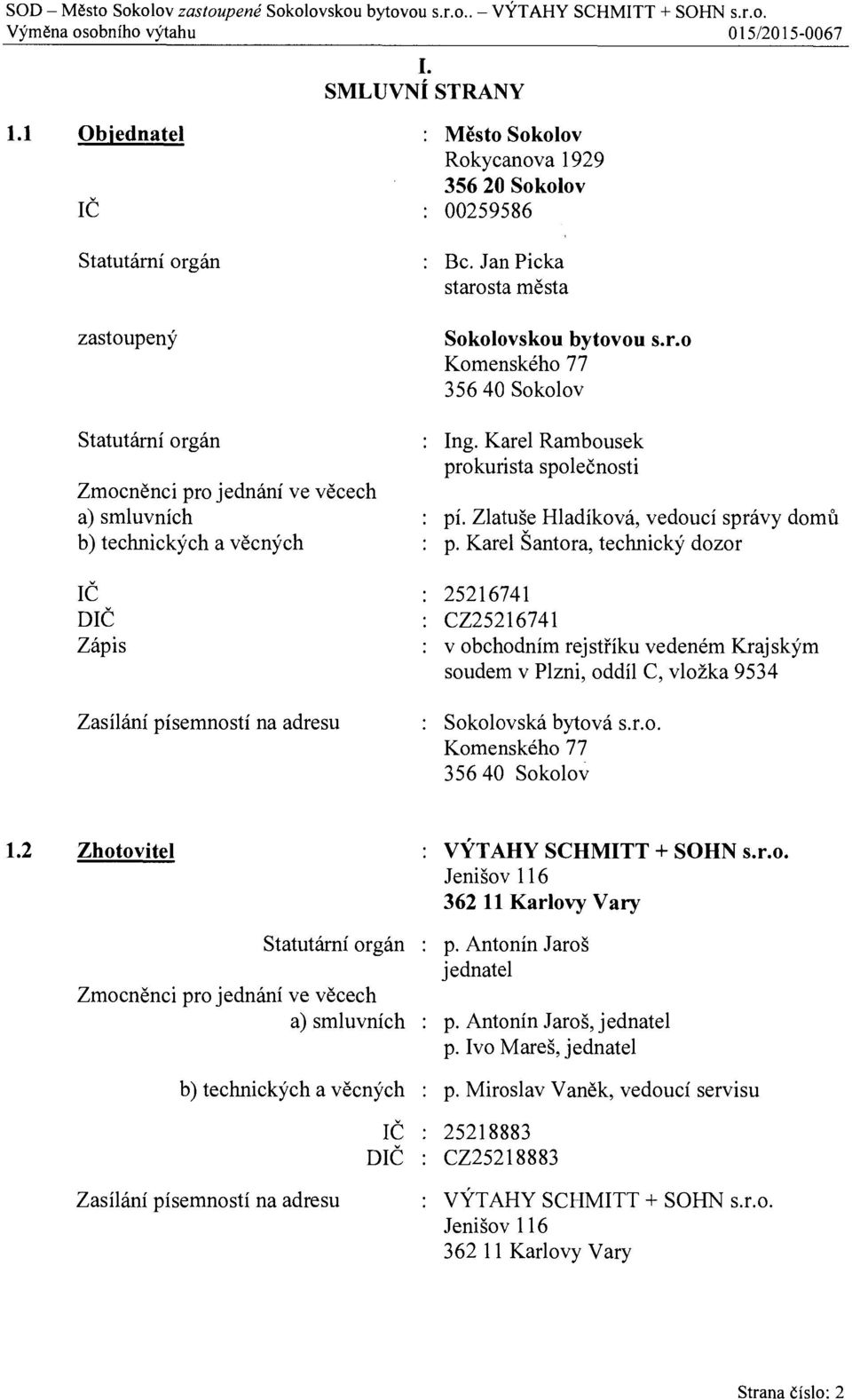 Rokycanova 1929 356 20 Sokolov : 00259586 : Bc. Jan Picka starosta m ěsta Sokolovskou bytovou s.r.o Komenského 77 356 40 Sokolov : Ing. Karel Rambousek prokurista spole čnosti : pí.