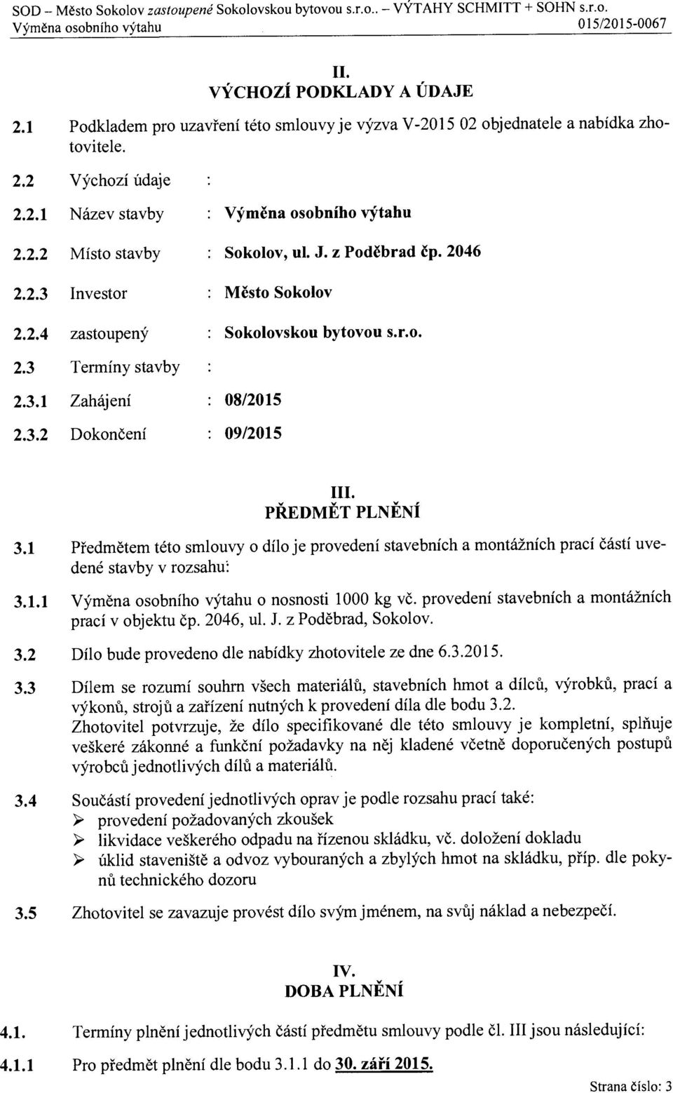 PŘEDMĚT PLNĚNÍ 3.1 Předmětem této smlouvy o dílo je provedení stavebních a montážních prací částí uvedené stavby v rozsahu: 3.1.1 Výměna osobního výtahu o nosnosti 1000 kg v č.